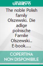 The noble Polish family Olszewski. Die adlige polnische Familie Olszewski.. E-book. Formato EPUB ebook di Werner Zurek