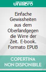 Einfache Gewissheiten aus dem Oberlandgegen die Wirre der Zeit. E-book. Formato EPUB ebook di Ralph Melas Große