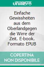 Einfache Gewissheiten aus dem Oberlandgegen die Wirre der Zeit. E-book. Formato EPUB ebook