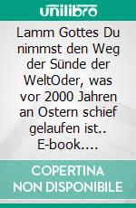 Lamm Gottes Du nimmst den Weg der Sünde der WeltOder, was vor 2000 Jahren an Ostern schief gelaufen ist.. E-book. Formato EPUB ebook di Maria Anna Bröder