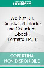 Wo bist Du, Didaskalia!Einblicke und Gedanken. E-book. Formato EPUB ebook di Michaela Wallner