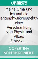 Meine Oma und ich und die QuantenphysikPerspektiven einer Verschränkung von Physik und Alltag. E-book. Formato EPUB ebook