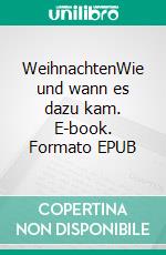 WeihnachtenWie und wann es dazu kam. E-book. Formato EPUB ebook di Hildegard Becker