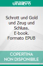 Schrott und Gold und Zeug und Schluss. E-book. Formato EPUB ebook