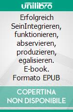 Erfolgreich SeinIntegrieren, funktionieren, abservieren, produzieren, egalisieren. E-book. Formato EPUB ebook