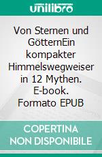 Von Sternen und GötternEin kompakter Himmelswegweiser in 12 Mythen. E-book. Formato EPUB ebook