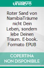 Roter Sand von NamibiaTräume nicht Dein Leben, sondern lebe Deinen Traum. E-book. Formato EPUB ebook di Sibylle Essers-Walther