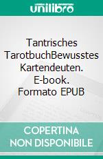 Tantrisches TarotbuchBewusstes Kartendeuten. E-book. Formato EPUB