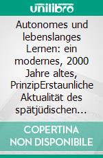 Autonomes und lebenslanges Lernen: ein modernes, 2000 Jahre altes, PrinzipErstaunliche Aktualität des spätjüdischen Bildungssystems - 3. erweiterte Auflage. E-book. Formato EPUB ebook