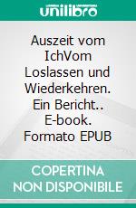 Auszeit vom IchVom Loslassen und Wiederkehren. Ein Bericht.. E-book. Formato EPUB ebook di Markus Wirth