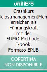 Crashkurs SelbstmanagementMehr erreichen als Führungskraft mit der SUMO-Methode. E-book. Formato EPUB ebook di Benedikt Ahlfeld