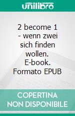 2 become 1 - wenn zwei sich finden wollen. E-book. Formato EPUB ebook