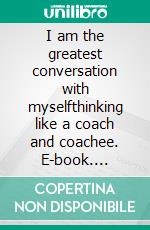 I am the greatest conversation with myselfthinking like a coach and coachee. E-book. Formato EPUB ebook di Edward Dzerinyuy Bello