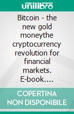 Bitcoin - the new gold moneythe cryptocurrency revolution for financial markets. E-book. Formato EPUB ebook di Maximilian Erlmeier