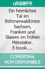 Ein heimliches Tal im BöhmerwaldUnter Sachsen, Franken und Slawen im frühen Mittelalter. E-book. Formato EPUB ebook di John Alexander Gordis