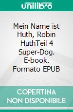 Mein Name ist Huth, Robin HuthTeil 4 Super-Dog. E-book. Formato EPUB ebook