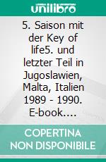 5. Saison mit der Key of life5. und letzter Teil in Jugoslawien, Malta, Italien 1989 - 1990. E-book. Formato EPUB ebook
