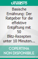 Basische Ernährung: Der Ratgeber für die effektive Entgiftung mit 50 Blitz-Rezepten unter 10 Minuten - Inklusive Wochenplaner, 7 Tage Detox-Kur, Lebensmittellisten und Nährwertangaben. E-book. Formato EPUB ebook