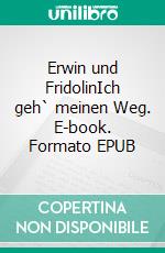 Erwin und FridolinIch geh` meinen Weg. E-book. Formato EPUB