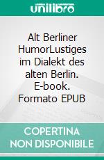 Alt Berliner HumorLustiges im Dialekt des alten Berlin. E-book. Formato EPUB ebook