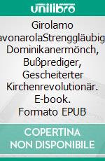 Girolamo SavonarolaStrenggläubiger Dominikanermönch, Bußprediger, Gescheiterter Kirchenrevolutionär. E-book. Formato EPUB ebook