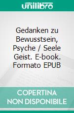Gedanken zu Bewusstsein, Psyche / Seele Geist. E-book. Formato EPUB ebook