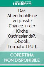 Das AbendmahlEine verpasste Chance in der Kirche Ostfrieslands?. E-book. Formato EPUB ebook