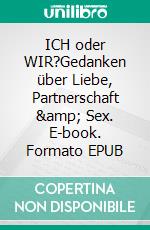 ICH oder WIR?Gedanken über Liebe, Partnerschaft & Sex. E-book. Formato EPUB ebook di A.H. Parlak