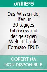 Das Wissen der ElfenEin 30-tägiges Interview mit der geistigen Welt. E-book. Formato EPUB