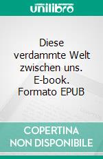 Diese verdammte Welt zwischen uns. E-book. Formato EPUB ebook