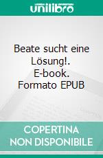 Beate sucht eine Lösung!. E-book. Formato EPUB ebook