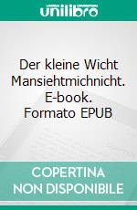 Der kleine Wicht Mansiehtmichnicht. E-book. Formato EPUB ebook