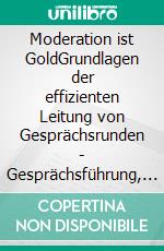 Moderation ist GoldGrundlagen der effizienten Leitung von Gesprächsrunden - Gesprächsführung, Umfragen, Talkrunden und Manipulation. E-book. Formato EPUB