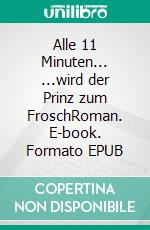 Alle 11 Minuten... ...wird der Prinz zum FroschRoman. E-book. Formato EPUB