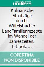 Kulinarische Streifzüge durchs Wittelsbacher LandFamilienrezepte im Wandel der Jahreszeiten. E-book. Formato EPUB ebook di Wittelsbacher Land Verein