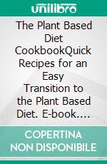 The Plant Based Diet CookbookQuick Recipes for an Easy Transition to the Plant Based Diet. E-book. Formato EPUB