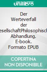 Der Werteverfall der GesellschaftPhilosophische Abhandlung. E-book. Formato EPUB