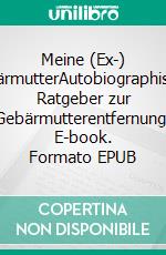 Meine (Ex-) GebärmutterAutobiographischer Ratgeber zur Gebärmutterentfernung. E-book. Formato EPUB ebook