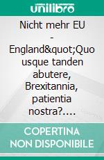 Nicht mehr EU - England&quot;Quo usque tanden abutere, Brexitannia, patientia nostra?. E-book. Formato EPUB