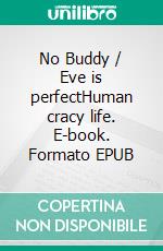 No Buddy / Eve is perfectHuman cracy life. E-book. Formato EPUB ebook di LYA - LoveYouAll