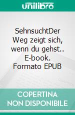 SehnsuchtDer Weg zeigt sich, wenn du gehst.. E-book. Formato EPUB