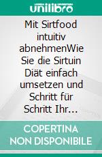 Mit Sirtfood intuitiv abnehmenWie Sie die Sirtuin Diät einfach umsetzen und Schritt für Schritt Ihr Wunschgewicht erreichen - inkl. der besten Rezepte. E-book. Formato EPUB ebook