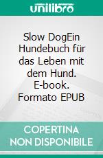 Slow DogEin Hundebuch für das Leben mit dem Hund. E-book. Formato EPUB ebook