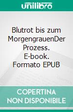 Blutrot bis zum MorgengrauenDer Prozess. E-book. Formato EPUB ebook di Michael Schmitz