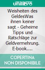 Weisheiten des GeldesWas ihnen keiner sagt - Geheime Tipps und Ratschläge zur Geldvermehrung. E-book. Formato EPUB ebook