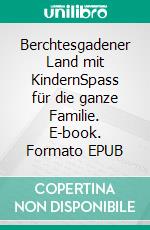 Berchtesgadener Land mit KindernSpass für die ganze Familie. E-book. Formato EPUB ebook