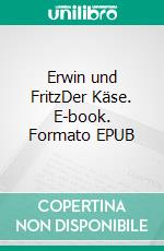 Erwin und FritzDer Käse. E-book. Formato EPUB ebook di Ella Hopps