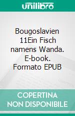 Bougoslavien 11Ein Fisch namens Wanda. E-book. Formato EPUB