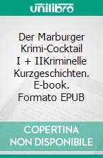 Der Marburger Krimi-Cocktail I + IIKriminelle Kurzgeschichten. E-book. Formato EPUB ebook di Rainer Güllich