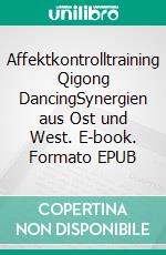 Affektkontrolltraining Qigong DancingSynergien aus Ost und West. E-book. Formato EPUB